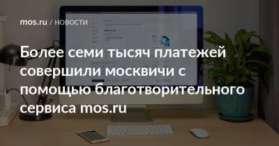 Более семи тысяч платежей совершили москвичи с помощью благотворительного сервиса mos.ru