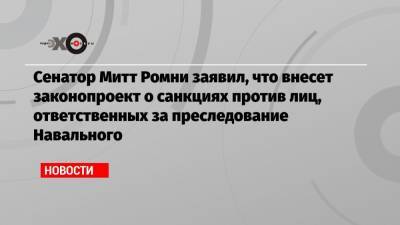 Сенатор Митт Ромни заявил, что внесет законопроект о санкциях против лиц, ответственных за преследование Навального
