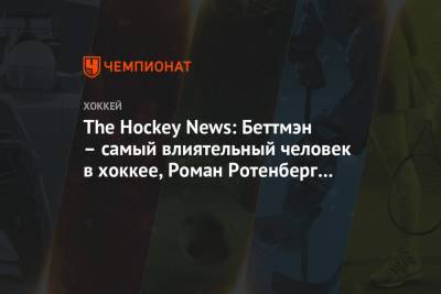 The Hockey News: Беттмэн – самый влиятельный человек в хоккее, Роман Ротенберг выше Лемье