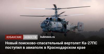 Новый поисково-спасательный вертолет Ка-27ПС поступил в авиаполк в Краснодарском крае