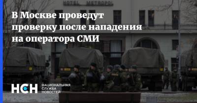 В Москве проведут проверку после нападения на оператора СМИ