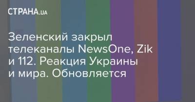 Зеленский закрыл телеканалы NewsOne, Zik и 112. Реакция Украины и мира. Обновляется