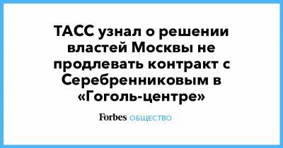ТАСС узнал о решении властей Москвы не продлевать контракт с Серебренниковым в «Гоголь-центре»