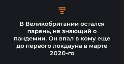 В Великобритании остался парень, не знающий о пандемии. Он впал в кому еще до первого локдауна в марте 2020-го