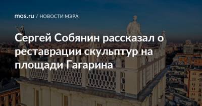 Сергей Собянин рассказал о реставрации скульптур на площади Гагарина