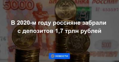 В 2020-м году россияне забрали с депозитов 1,7 трлн рублей