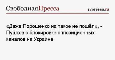 «Даже Порошенко на такое не пошёл», — Пушков о блокировке оппозиционных каналов на Украине