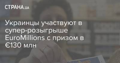 Украинцы участвуют в супер-розыгрыше EuroMillions с призом в €130 млн