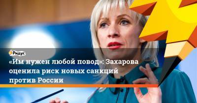 «Имнужен любой повод»: Захарова оценила риск новых санкций против России