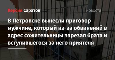В Петровске вынесли приговор мужчине, который из-за обвинений в адрес сожительницы зарезал брата и вступившегося за него приятеля