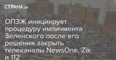 ОПЗЖ инициирует процедуру импичмента Зеленского после его решения закрыть телеканалы NewsOne, Zik и 112