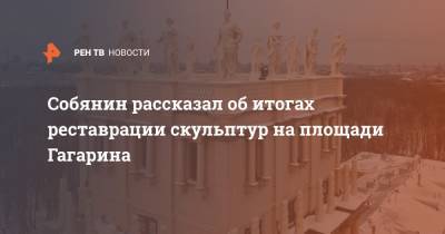 Собянин рассказал об итогах реставрации скульптур на площади Гагарина
