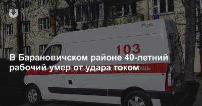 В Барановичском районе 40-летний рабочий умер от удара током
