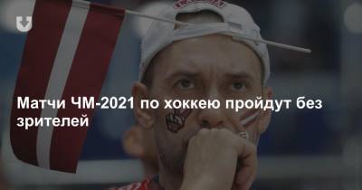 Матчи ЧМ-2021 по хоккею пройдут без зрителей