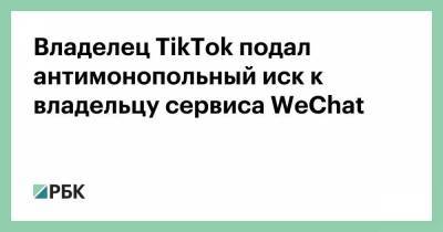 Владелец TikTok подал антимонопольный иск к владельцу сервиса WeChat
