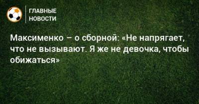 Максименко – о сборной: «Не напрягает, что не вызывают. Я же не девочка, чтобы обижаться»