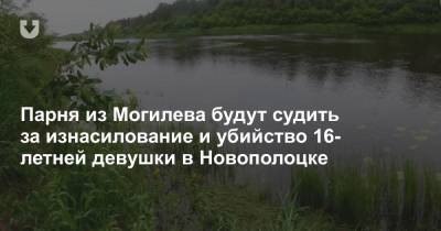 Парня из Могилева будут судить за изнасилование и убийство 16-летней девушки в Новополоцке