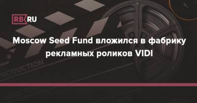 Moscow Seed Fund вложился в фабрику рекламных роликов VIDI