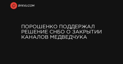 Порошенко поддержал решение СНБО о закрытии каналов Медведчука