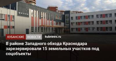 В районе Западного обхода Краснодара зарезервировали 15 земельных участков под соцобъекты