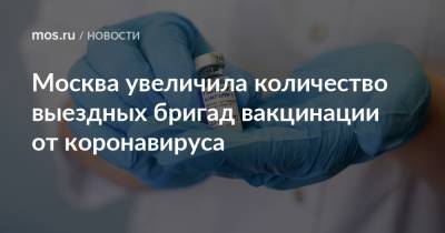 Москва увеличила количество выездных бригад вакцинации от коронавируса