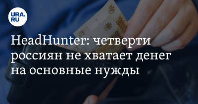 HeadHunter: четверти россиян не хватает денег на основные нужды