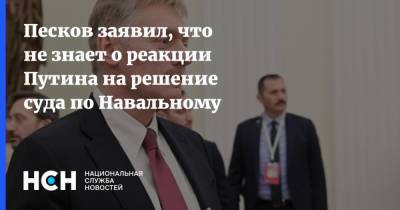Песков заявил, что не знает о реакции Путина на решение суда по Навальному