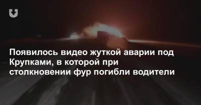 Появилось видео жуткой аварии под Крупками, в которой при столкновении фур погибли водители