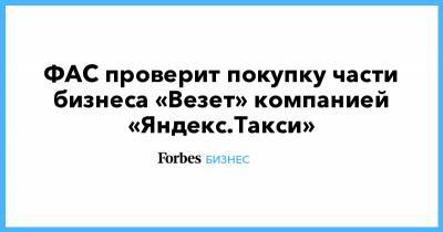ФАС проверит покупку части бизнеса «Везет» компанией «Яндекс.Такси»