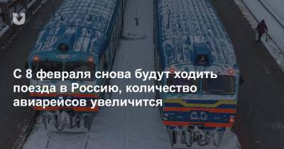 С 8 февраля снова будут ходить поезда в Россию, количество авиарейсов увеличится
