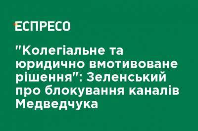 "Коллегиальное и юридически мотивированное решение": Зеленский о блокировании каналов Медведчука