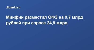 Минфин разместил ОФЗ на 9,7 млрд рублей при спросе 24,9 млрд
