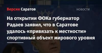 На открытии ФОКа губернатор Радаев заявил, что в Саратове удалось «привязать к местности» спортивный объект мирового уровня