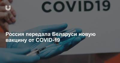 Россия передала Беларуси новую вакцину от COVID-19