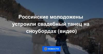Российские молодожены устроили свадебный танец на сноубордах (видео)