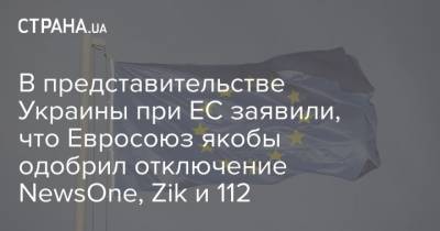 В представительстве Украины при ЕС заявили, что Евросоюз якобы одобрил отключение NewsOne, Zik и 112
