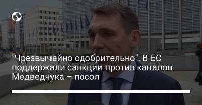 "Чрезвычайно одобрительно". В ЕС поддержали санкции против каналов Медведчука – посол