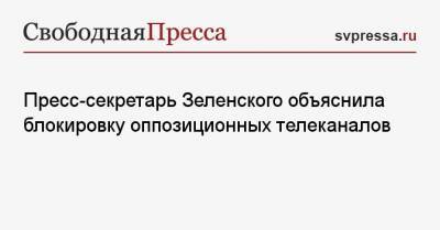 Пресс-секретарь Зеленского объяснила блокировку оппозиционных телеканалов
