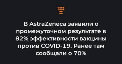 В AstraZeneca заявили о промежуточном результате в 82% эффективности вакцины против COVID-19. Ранее там сообщали о 70%