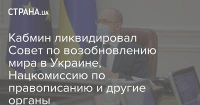 Кабмин ликвидировал Совет по возобновлению мира в Украине, Нацкомиссию по правописанию и другие органы