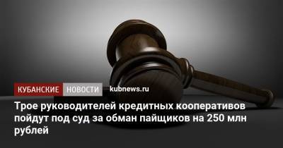 Трое руководителей кредитных кооперативов пойдут под суд за обман пайщиков на 250 млн рублей