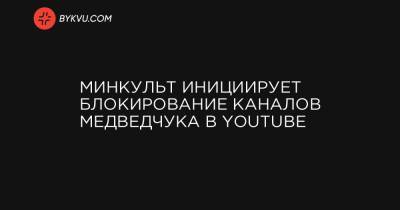 Минкульт инициирует блокирование каналов Медведчука в Youtube