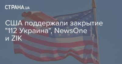 США поддержали закрытие "112 Украина", NewsOne и ZIK