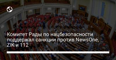 Комитет Рады по нацбезопасности поддержал санкции против NewsOne, ZIK и 112