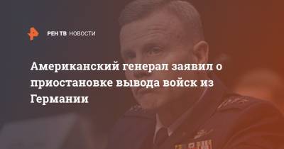 Американский генерал заявил о приостановке вывода войск из Германии