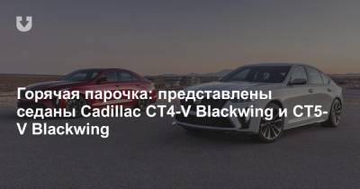 Горячая парочка: представлены седаны Cadillac CT4-V Blackwing и CT5-V Blackwing