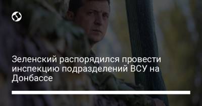Зеленский распорядился провести инспекцию подразделений ВСУ на Донбассе