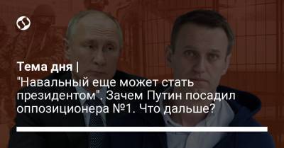 Тема дня | "Навальный еще может стать президентом". Зачем Путин посадил оппозиционера №1. Что дальше?