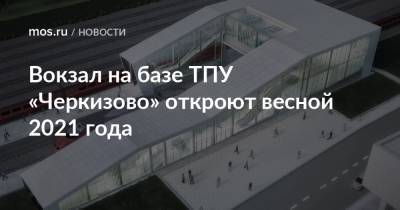Вокзал на базе ТПУ «Черкизово» откроют весной 2021 года