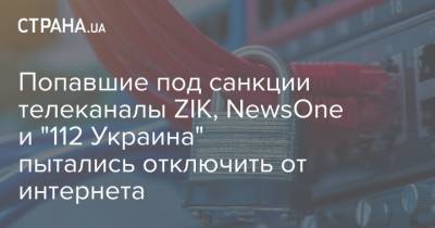 Попавшие под санкции телеканалы ZIK, NewsOne и "112 Украина" пытались отключить от интернета